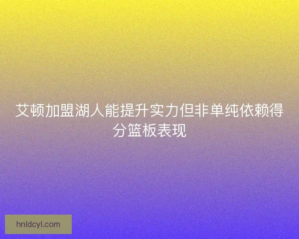 艾顿加盟湖人能提升实力但非单纯依赖得分篮板表现