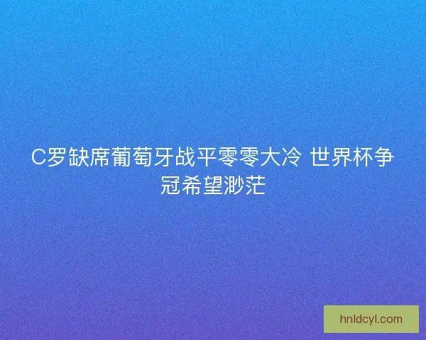 C罗缺席葡萄牙战平零零大冷 世界杯争冠希望渺茫