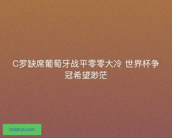 C罗缺席葡萄牙战平零零大冷 世界杯争冠希望渺茫