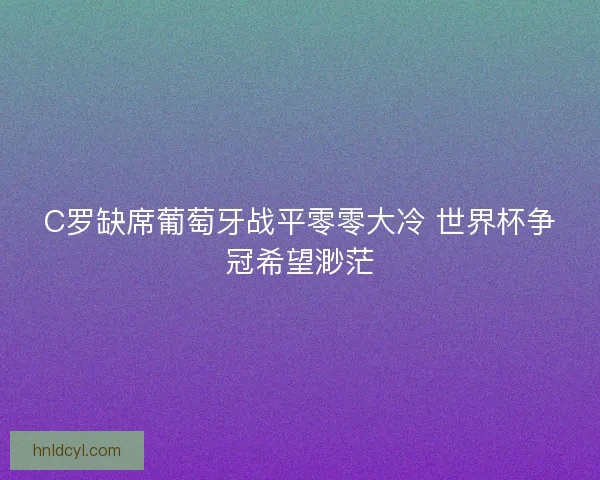C罗缺席葡萄牙战平零零大冷 世界杯争冠希望渺茫